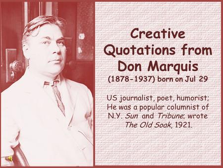 Creative Quotations from Don Marquis (1878-1937) born on Jul 29 US journalist, poet, humorist; He was a popular columnist of N.Y. Sun and Tribune; wrote.