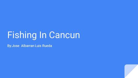 Fishing In Cancun By:Jose Albarran Luis Rueda. This topic relates to water because of the fish that live in the water that we can deep sea fish Relation.