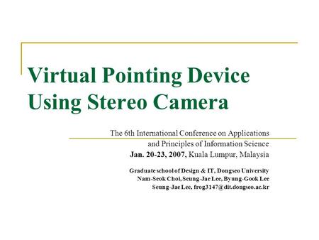 Virtual Pointing Device Using Stereo Camera The 6th International Conference on Applications and Principles of Information Science Jan. 20-23, 2007, Kuala.