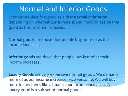 Normal and Inferior Goods  Economists classify a good as either normal or inferior, depending on whether consumers spend more or less on that good as.