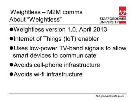 Weightless – M2M comms About “Weightless” Weightless version 1.0, April 2013 Internet of Things (IoT) enabler Uses low-power TV-band.