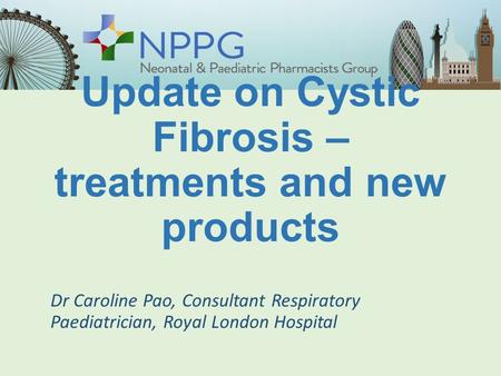 Update on Cystic Fibrosis – treatments and new products Dr Caroline Pao, Consultant Respiratory Paediatrician, Royal London Hospital.