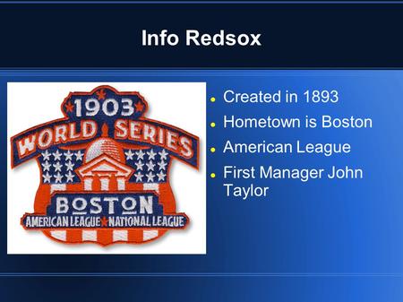 Info Redsox Created in 1893 Hometown is Boston American League First Manager John Taylor.