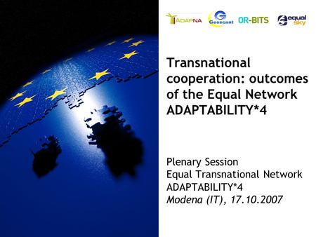 Plenary Session Equal Transnational Network ADAPTABILITY*4 Modena (IT), 17.10.2007 Transnational cooperation: outcomes of the Equal Network ADAPTABILITY*4.