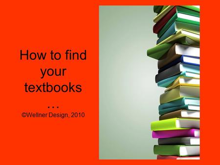 How to find your textbooks … ©Wellner Design, 2010.