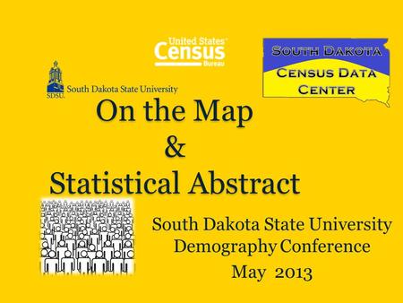 On the Map & Statistical Abstract South Dakota State University Demography Conference May 2013.