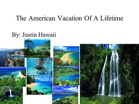 The American Vacation Of A Lifetime By: Justin Hawaii.