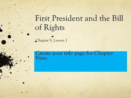 First President and the Bill of Rights Chapter 9, Lesson 1 Create your title page for Chapter Nine.