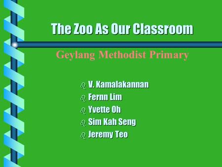 The Zoo As Our Classroom The Zoo As Our Classroom b V. b V. Kamalakannan b Fernn b Fernn Lim b Yvette b Yvette Oh b Sim b Sim Kah Seng b Jeremy b Jeremy.