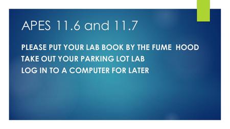 APES 11.6 and 11.7 PLEASE PUT YOUR LAB BOOK BY THE FUME HOOD TAKE OUT YOUR PARKING LOT LAB LOG IN TO A COMPUTER FOR LATER.