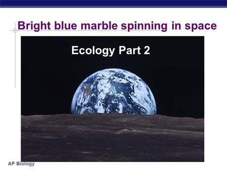 AP Biology Bright blue marble spinning in space Ecology Part 2.