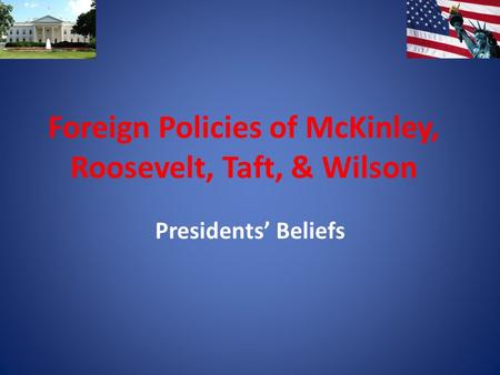 Foreign Policies of McKinley, Roosevelt, Taft, & Wilson