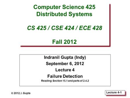 Lecture 4-1 Computer Science 425 Distributed Systems CS 425 / CSE 424 / ECE 428 Fall 2012 Indranil Gupta (Indy) September 6, 2012 Lecture 4 Failure Detection.