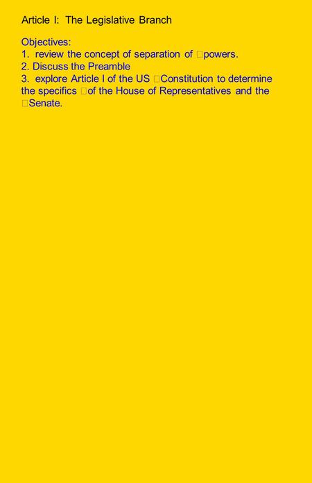 Article I: The Legislative Branch Objectives: 1. review the concept of separation of powers. 2. Discuss the Preamble 3. explore Article I of the US Constitution.