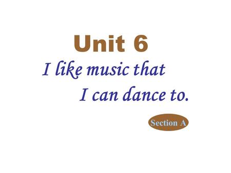 I like music that I can dance to. Unit 6 Section A.