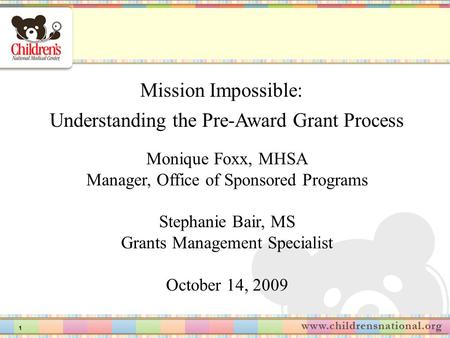 1 Mission Impossible: Understanding the Pre-Award Grant Process Monique Foxx, MHSA Manager, Office of Sponsored Programs Stephanie Bair, MS Grants Management.