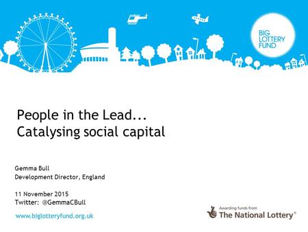 People in the Lead... Catalysing social capital Gemma Bull Development Director, England 11 November 2015