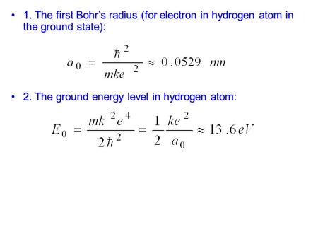 1. The first Bohr’s radius (for electron in hydrogen atom in the ground state): 2. The ground energy level in hydrogen atom: