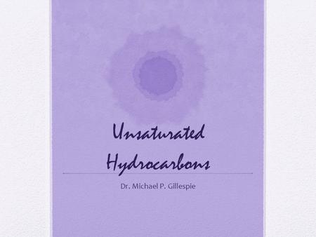 Unsaturated Hydrocarbons Dr. Michael P. Gillespie.