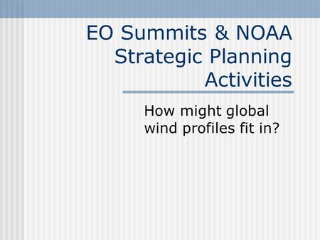 EO Summits & NOAA Strategic Planning Activities How might global wind profiles fit in?