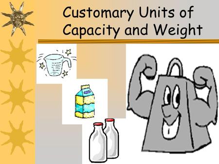 1 Customary Units of Capacity and Weight. 2 Customary Units of Capacity The most commonly used customary units of capacity are the ounce, cup, pint, quart,