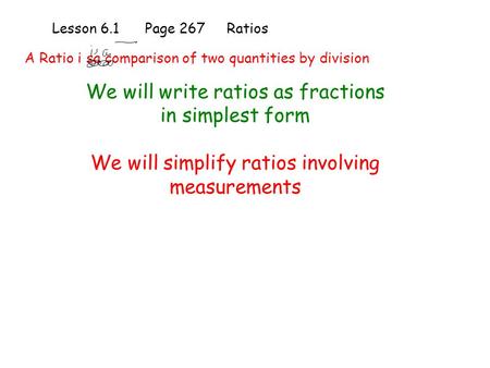 Lesson 6.1 Page 267 Ratios We will write ratios as fractions in simplest form We will simplify ratios involving measurements A Ratio i sa comparison of.