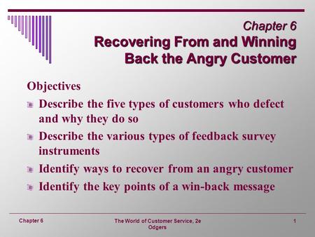 The World of Customer Service, 2e Odgers 1 Chapter 6 Chapter 6 Recovering From and Winning Back the Angry Customer Objectives Describe the five types of.