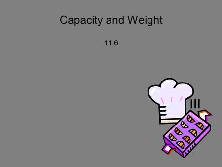 Capacity and Weight 11.6. Mental Math - whiteboards 8.9 x 10 8.9 x 100 0.4 x 10 350/10 350/100 275/10 68/10 68/100 9.4/100.