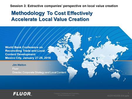 Company Confidential and Proprietary. Do Not Distribute or Copy. Methodology To Cost Effectively Accelerate Local Value Creation Jim Walton Fluor Director,