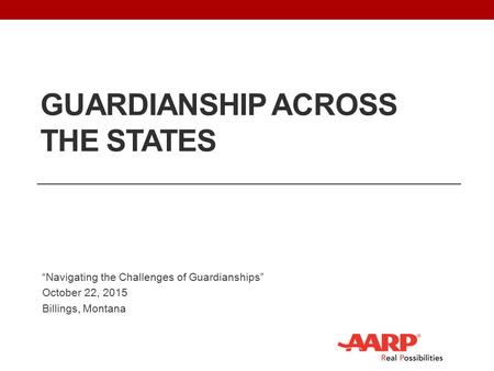 GUARDIANSHIP ACROSS THE STATES “Navigating the Challenges of Guardianships” October 22, 2015 Billings, Montana.