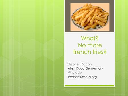 What? No more french fries? Stephen Bacon Allen Road Elementary 4 th grade