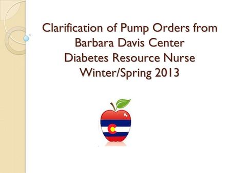 Clarification of Pump Orders from Barbara Davis Center Diabetes Resource Nurse Winter/Spring 2013.