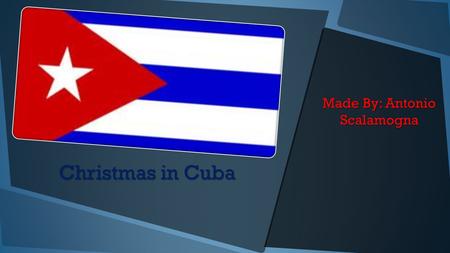 Christmas in Cuba Made By: Antonio Scalamogna The Map of Cuba Cuba is near the Cayman Island and near the Dominican Republic Haiti.