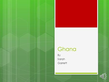 Ghana By Sarah Garrett Where is Ghana  Ghana a small country in Africa.  They share boarders with Burkina, Faso, Ivory Coast, and Togo.