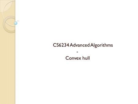 CS6234 Advanced Algorithms - Convex hull. Terminologies – ◦ Convex hull of a set Q of points is the smallest convex polygon P for which each point in.