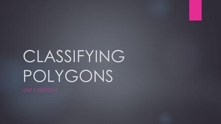 CLASSIFYING POLYGONS UNIT 1 LESSON 6. Classifying Polygons In geometry, a figure that lies in a plane is called a plane figure. A polygon is a closed.