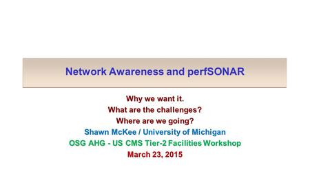 Network Awareness and perfSONAR Why we want it. What are the challenges? Where are we going? Shawn McKee / University of Michigan OSG AHG - US CMS Tier-2.