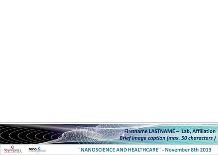 NANOSCIENCE AND HEALTHCARE - November 8th 2013 Firstname LASTNAME – Lab, Affiliation Brief image caption (max. 50 characters )