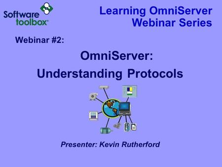 Learning OmniServer Webinar Series Webinar #2: OmniServer: Understanding Protocols Presenter: Kevin Rutherford.