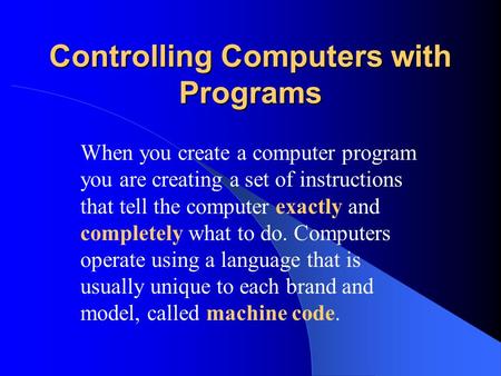 Controlling Computers with Programs When you create a computer program you are creating a set of instructions that tell the computer exactly and completely.