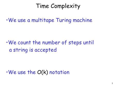 1 Time Complexity We use a multitape Turing machine We count the number of steps until a string is accepted We use the O(k) notation.