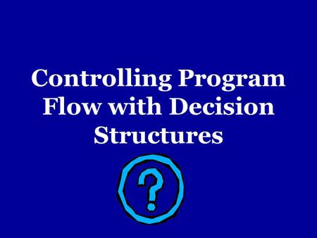 Controlling Program Flow with Decision Structures.