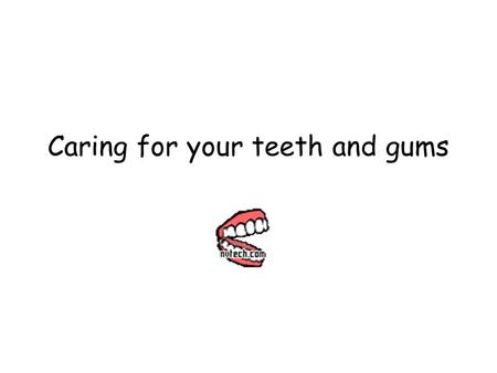 Caring for your teeth and gums. Tell me something about teeth!!! What part of health do you think teeth are part of? 1. Social Health 2. Emotional Health.