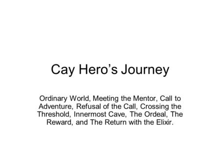 Cay Hero’s Journey Ordinary World, Meeting the Mentor, Call to Adventure, Refusal of the Call, Crossing the Threshold, Innermost Cave, The Ordeal, The.