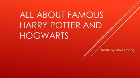 ALL ABOUT FAMOUS HARRY POTTER AND HOGWARTS Made by: Mika Chang.