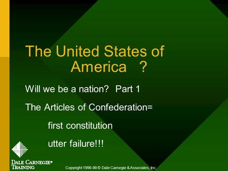 The United States of America ? Will we be a nation? Part 1 The Articles of Confederation= first constitution utter failure!!! Copyright 1996-98 © Dale.