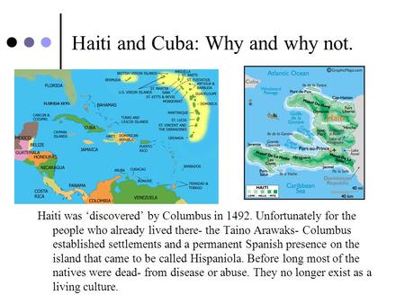 Haiti and Cuba: Why and why not. Haiti was ‘discovered’ by Columbus in 1492. Unfortunately for the people who already lived there- the Taino Arawaks- Columbus.