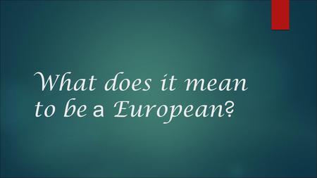 What does it mean to be a European ?. 1. Being respectful to people around.