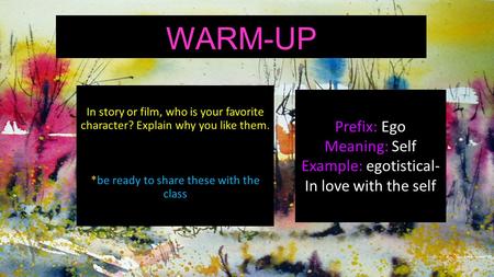 WARM-UP In story or film, who is your favorite character? Explain why you like them. *be ready to share these with the class Prefix: Ego Meaning: Self.