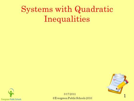 3/17/2011 ©Evergreen Public Schools 2010 1 Systems with Quadratic Inequalities.